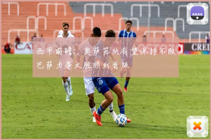 西甲前瞻：奥萨苏纳有望保持不败巴萨力争大胜顺利晋级